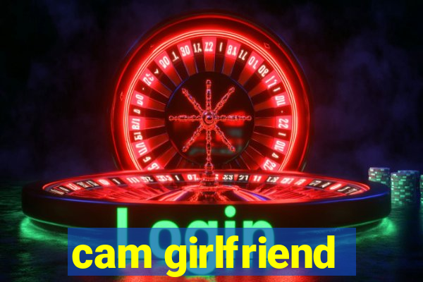 cam girlfriend